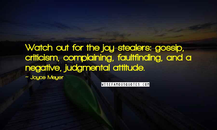 Joyce Meyer Quotes: Watch out for the joy-stealers: gossip, criticism, complaining, faultfinding, and a negative, judgmental attitude.