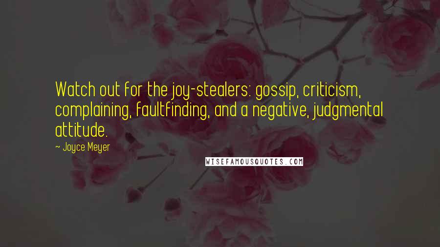 Joyce Meyer Quotes: Watch out for the joy-stealers: gossip, criticism, complaining, faultfinding, and a negative, judgmental attitude.