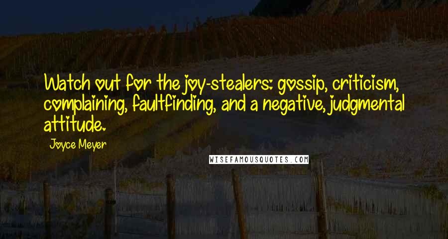 Joyce Meyer Quotes: Watch out for the joy-stealers: gossip, criticism, complaining, faultfinding, and a negative, judgmental attitude.