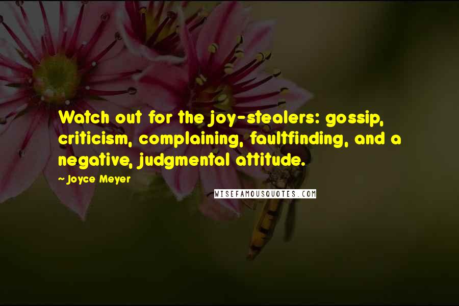 Joyce Meyer Quotes: Watch out for the joy-stealers: gossip, criticism, complaining, faultfinding, and a negative, judgmental attitude.