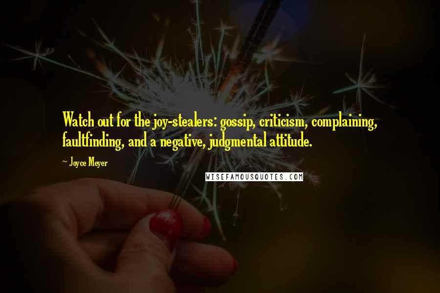 Joyce Meyer Quotes: Watch out for the joy-stealers: gossip, criticism, complaining, faultfinding, and a negative, judgmental attitude.