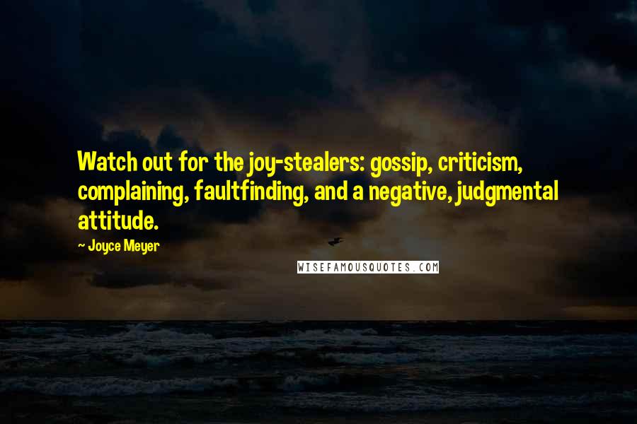 Joyce Meyer Quotes: Watch out for the joy-stealers: gossip, criticism, complaining, faultfinding, and a negative, judgmental attitude.