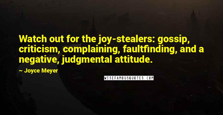 Joyce Meyer Quotes: Watch out for the joy-stealers: gossip, criticism, complaining, faultfinding, and a negative, judgmental attitude.