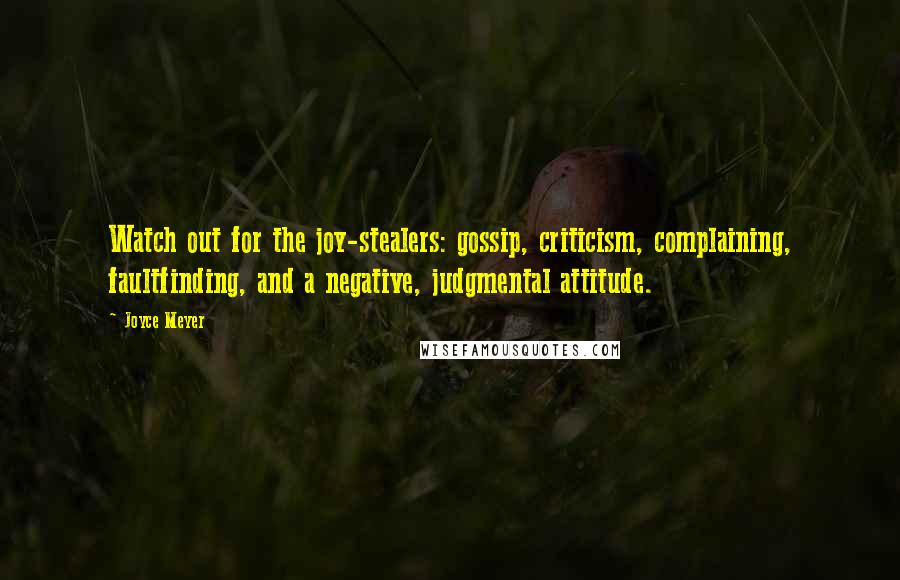 Joyce Meyer Quotes: Watch out for the joy-stealers: gossip, criticism, complaining, faultfinding, and a negative, judgmental attitude.