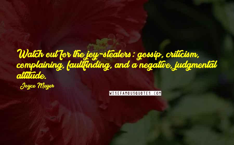 Joyce Meyer Quotes: Watch out for the joy-stealers: gossip, criticism, complaining, faultfinding, and a negative, judgmental attitude.