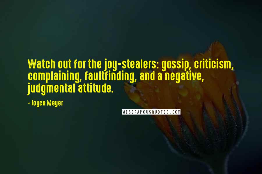 Joyce Meyer Quotes: Watch out for the joy-stealers: gossip, criticism, complaining, faultfinding, and a negative, judgmental attitude.