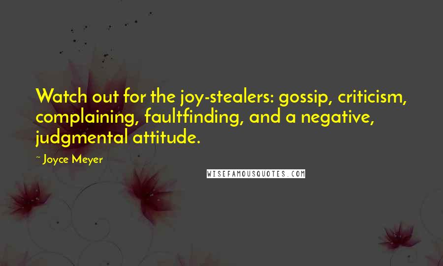 Joyce Meyer Quotes: Watch out for the joy-stealers: gossip, criticism, complaining, faultfinding, and a negative, judgmental attitude.