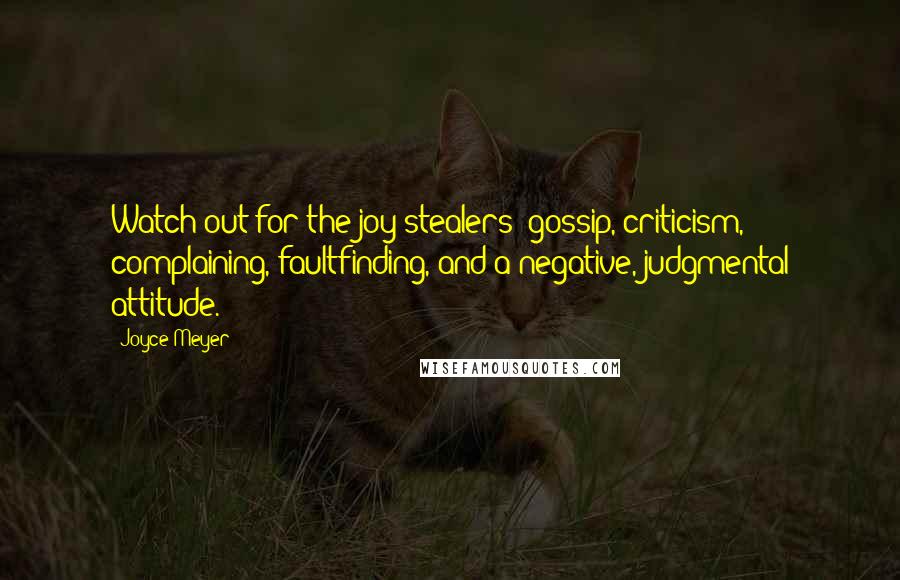 Joyce Meyer Quotes: Watch out for the joy-stealers: gossip, criticism, complaining, faultfinding, and a negative, judgmental attitude.