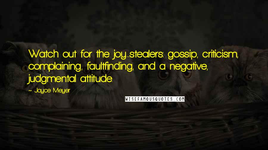 Joyce Meyer Quotes: Watch out for the joy-stealers: gossip, criticism, complaining, faultfinding, and a negative, judgmental attitude.