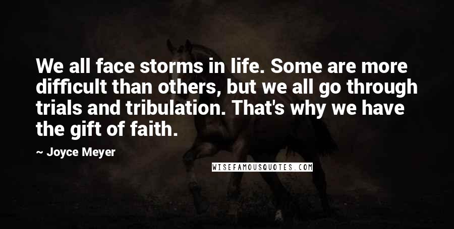 Joyce Meyer Quotes: We all face storms in life. Some are more difficult than others, but we all go through trials and tribulation. That's why we have the gift of faith.