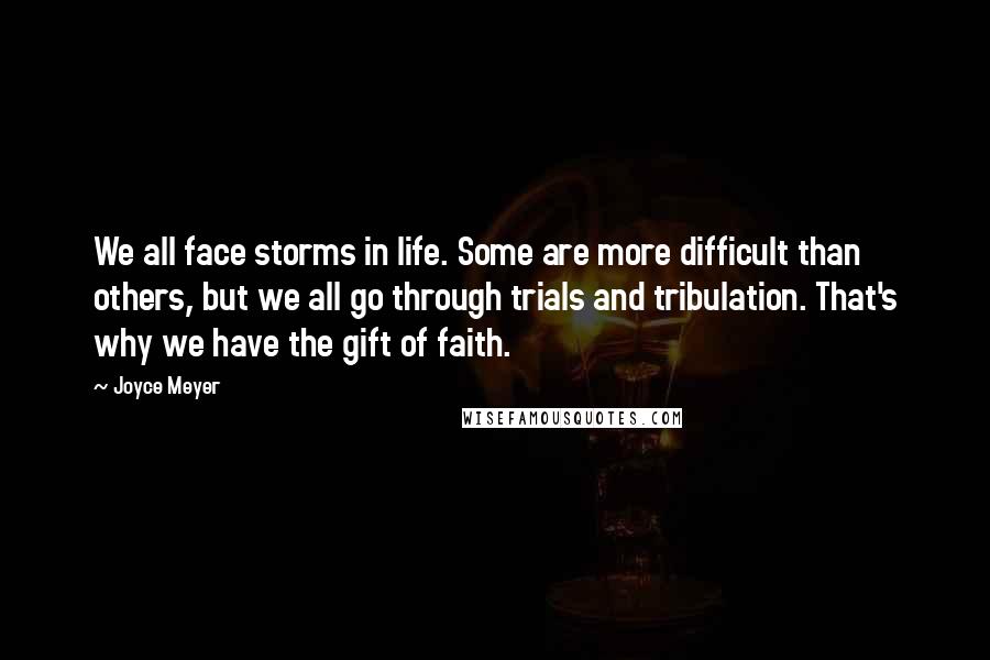 Joyce Meyer Quotes: We all face storms in life. Some are more difficult than others, but we all go through trials and tribulation. That's why we have the gift of faith.