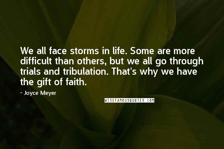 Joyce Meyer Quotes: We all face storms in life. Some are more difficult than others, but we all go through trials and tribulation. That's why we have the gift of faith.