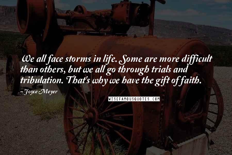 Joyce Meyer Quotes: We all face storms in life. Some are more difficult than others, but we all go through trials and tribulation. That's why we have the gift of faith.