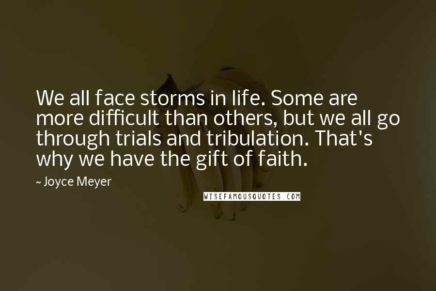 Joyce Meyer Quotes: We all face storms in life. Some are more difficult than others, but we all go through trials and tribulation. That's why we have the gift of faith.