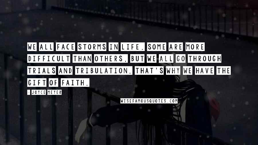 Joyce Meyer Quotes: We all face storms in life. Some are more difficult than others, but we all go through trials and tribulation. That's why we have the gift of faith.