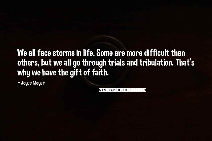 Joyce Meyer Quotes: We all face storms in life. Some are more difficult than others, but we all go through trials and tribulation. That's why we have the gift of faith.