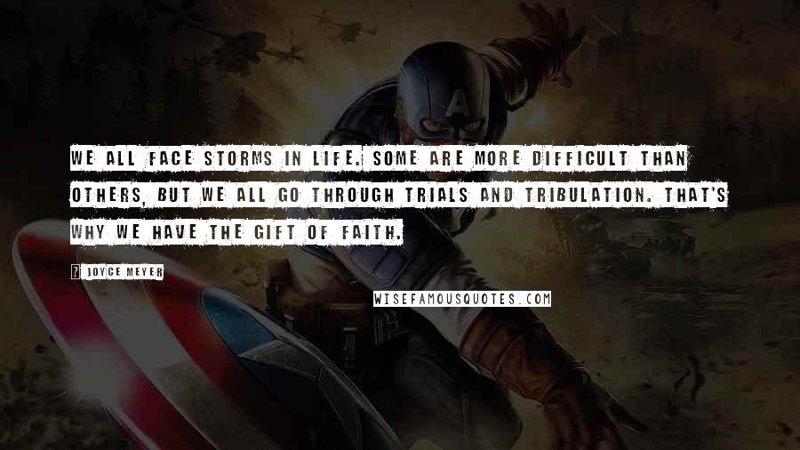 Joyce Meyer Quotes: We all face storms in life. Some are more difficult than others, but we all go through trials and tribulation. That's why we have the gift of faith.