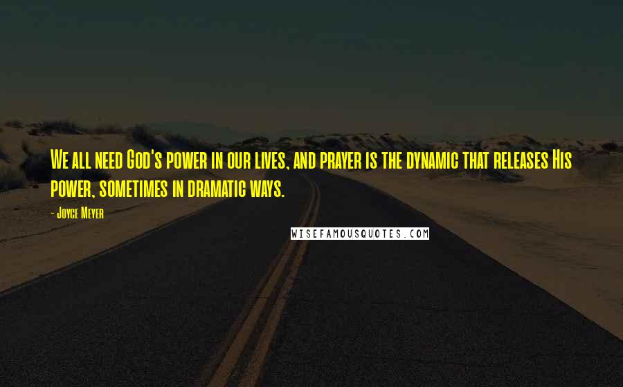 Joyce Meyer Quotes: We all need God's power in our lives, and prayer is the dynamic that releases His power, sometimes in dramatic ways.