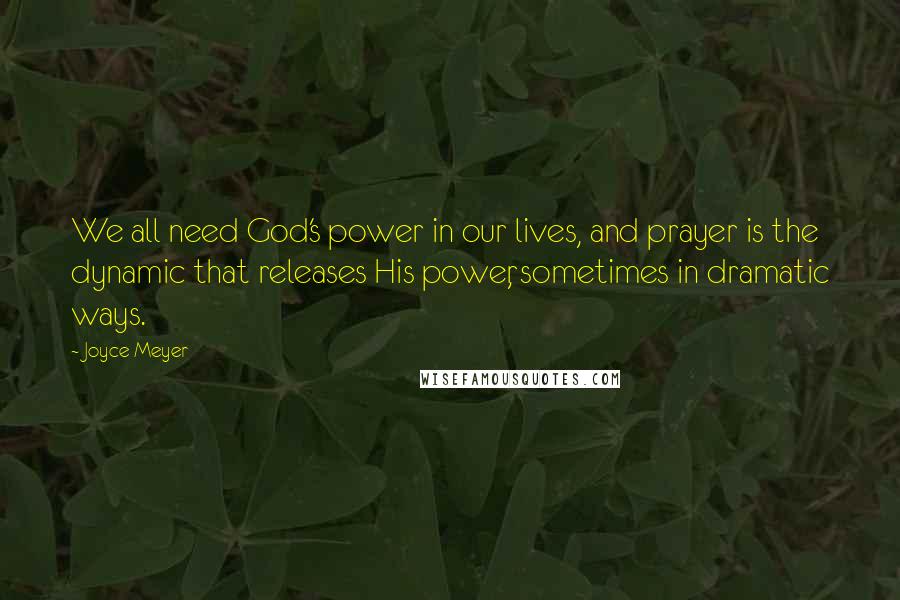 Joyce Meyer Quotes: We all need God's power in our lives, and prayer is the dynamic that releases His power, sometimes in dramatic ways.