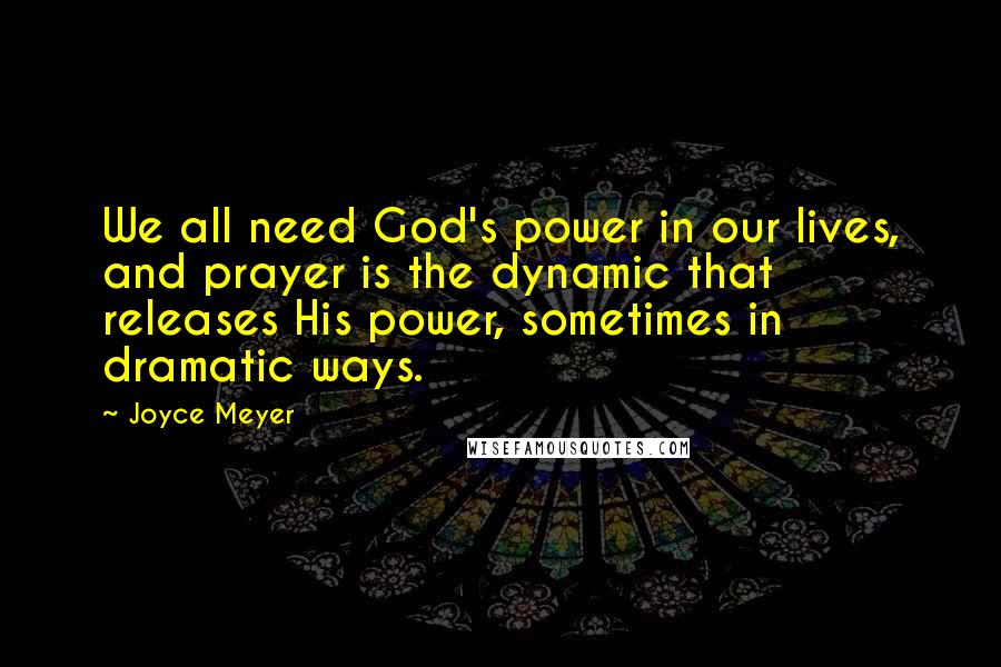 Joyce Meyer Quotes: We all need God's power in our lives, and prayer is the dynamic that releases His power, sometimes in dramatic ways.