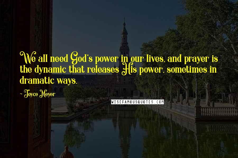 Joyce Meyer Quotes: We all need God's power in our lives, and prayer is the dynamic that releases His power, sometimes in dramatic ways.