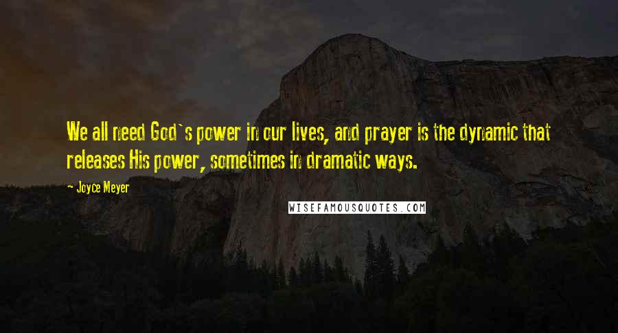 Joyce Meyer Quotes: We all need God's power in our lives, and prayer is the dynamic that releases His power, sometimes in dramatic ways.