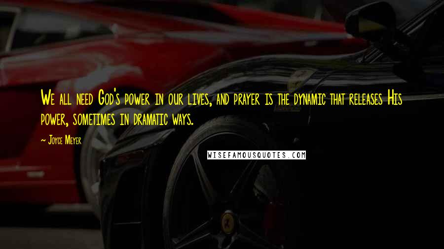 Joyce Meyer Quotes: We all need God's power in our lives, and prayer is the dynamic that releases His power, sometimes in dramatic ways.