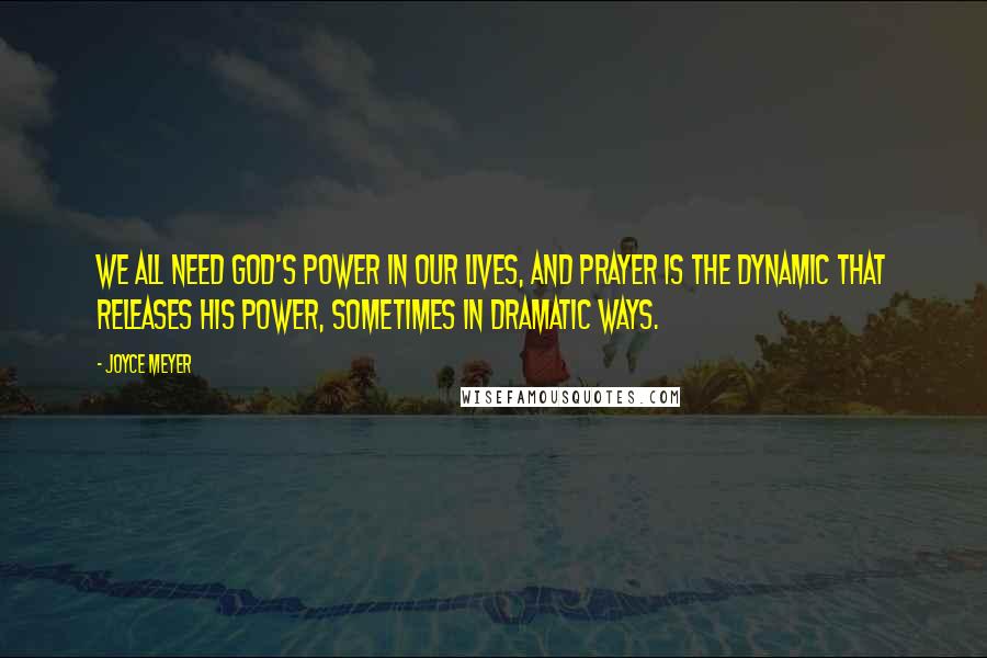 Joyce Meyer Quotes: We all need God's power in our lives, and prayer is the dynamic that releases His power, sometimes in dramatic ways.