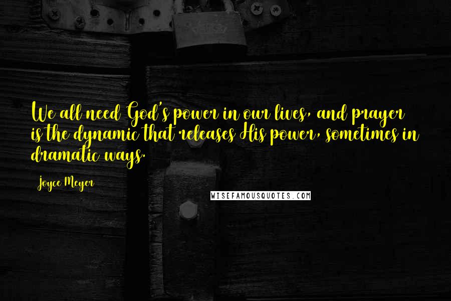 Joyce Meyer Quotes: We all need God's power in our lives, and prayer is the dynamic that releases His power, sometimes in dramatic ways.