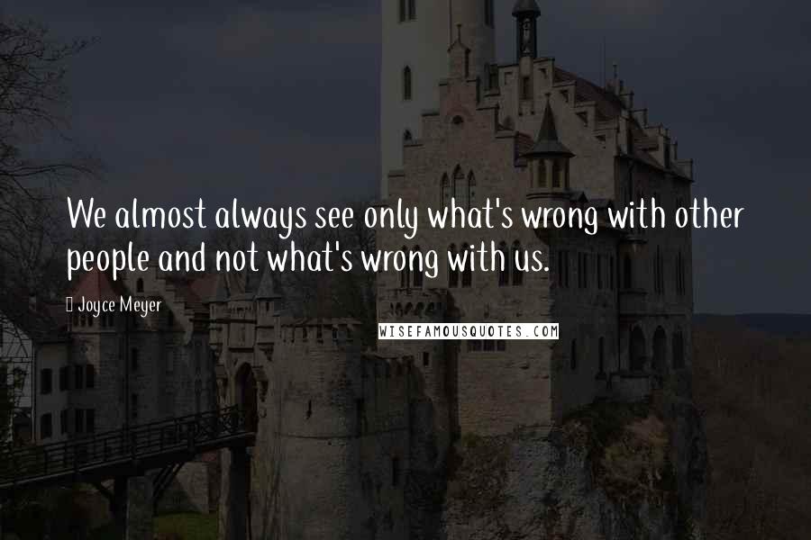 Joyce Meyer Quotes: We almost always see only what's wrong with other people and not what's wrong with us.