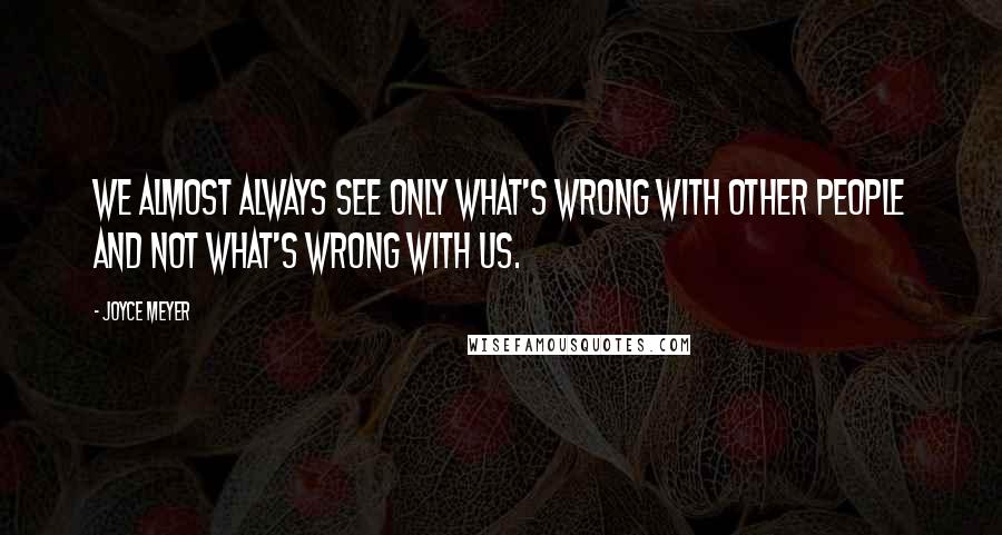 Joyce Meyer Quotes: We almost always see only what's wrong with other people and not what's wrong with us.