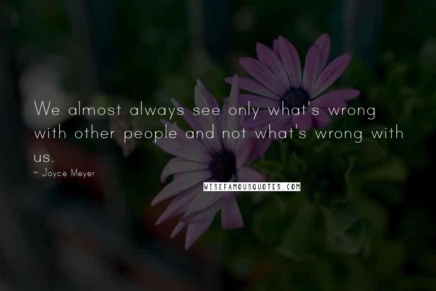 Joyce Meyer Quotes: We almost always see only what's wrong with other people and not what's wrong with us.