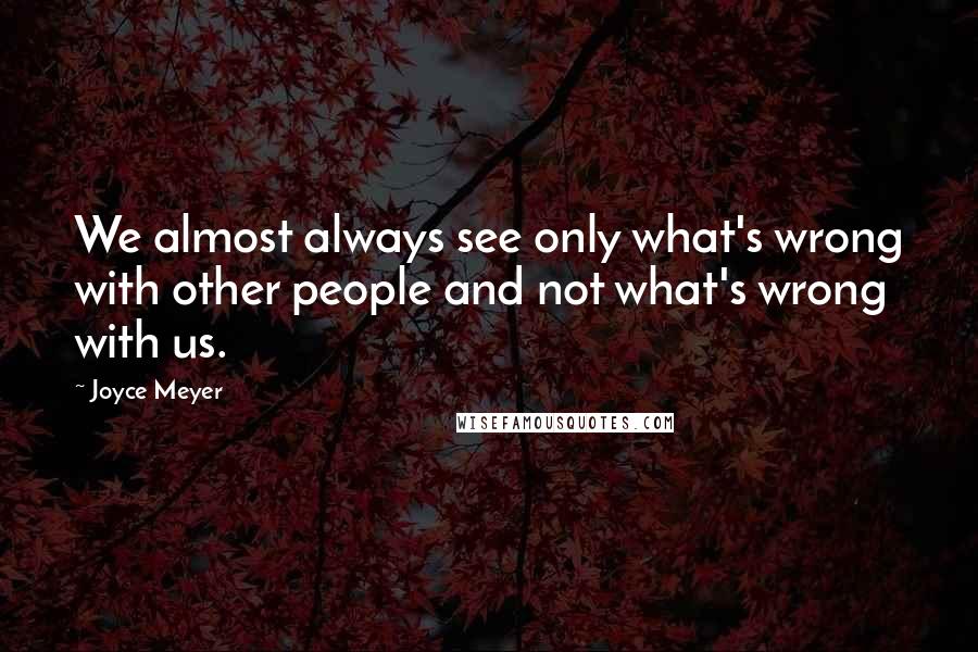 Joyce Meyer Quotes: We almost always see only what's wrong with other people and not what's wrong with us.