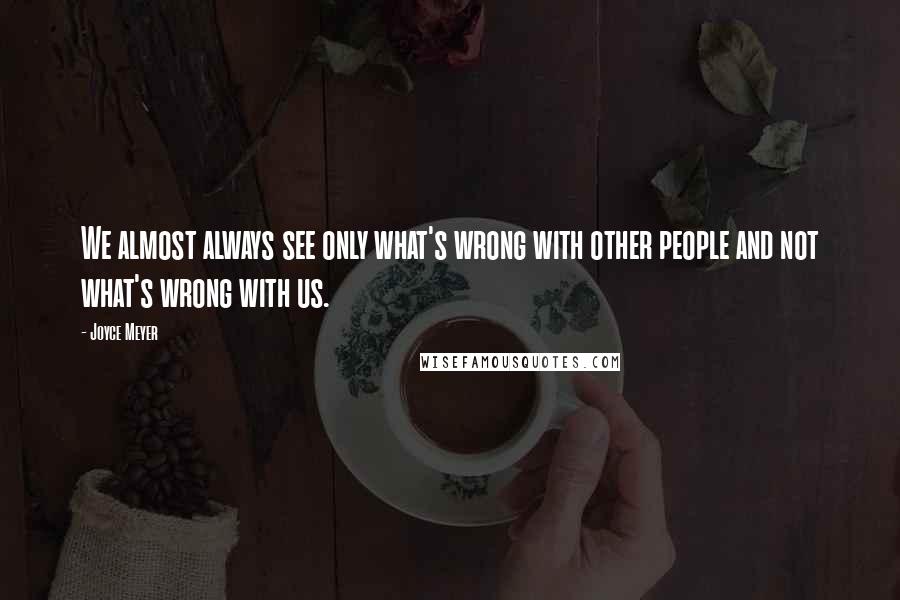 Joyce Meyer Quotes: We almost always see only what's wrong with other people and not what's wrong with us.