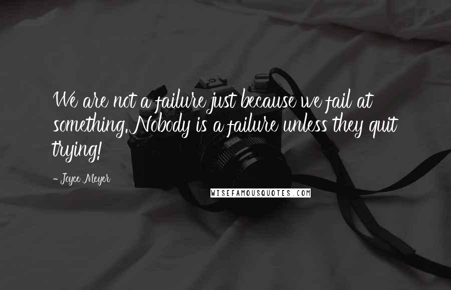 Joyce Meyer Quotes: We are not a failure just because we fail at something. Nobody is a failure unless they quit trying!