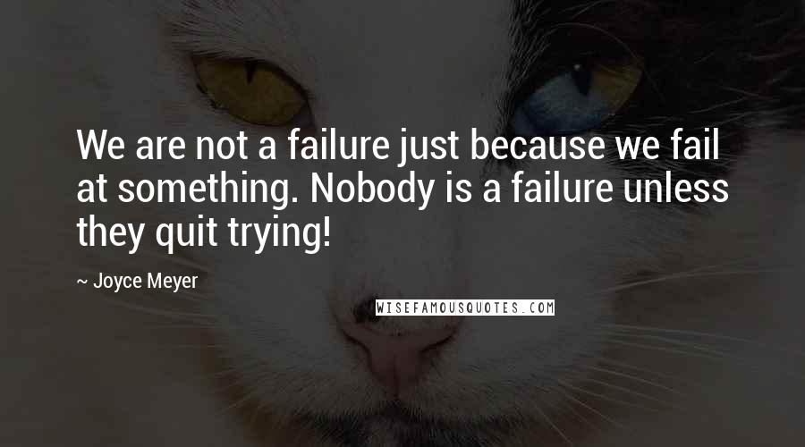 Joyce Meyer Quotes: We are not a failure just because we fail at something. Nobody is a failure unless they quit trying!