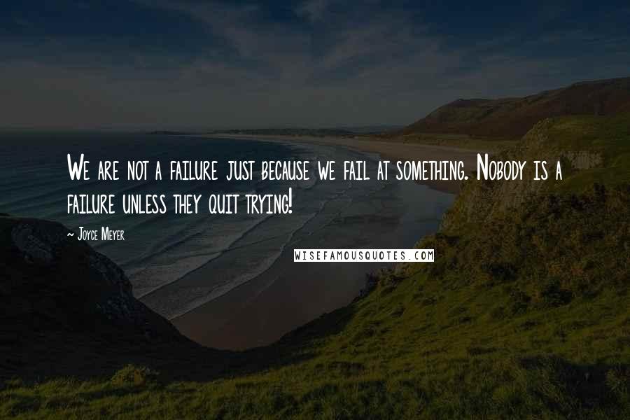 Joyce Meyer Quotes: We are not a failure just because we fail at something. Nobody is a failure unless they quit trying!