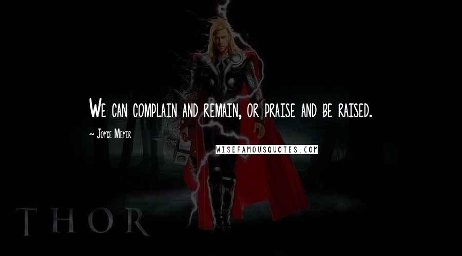 Joyce Meyer Quotes: We can complain and remain, or praise and be raised.