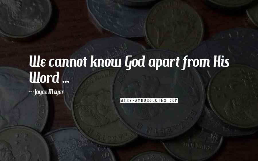Joyce Meyer Quotes: We cannot know God apart from His Word ...