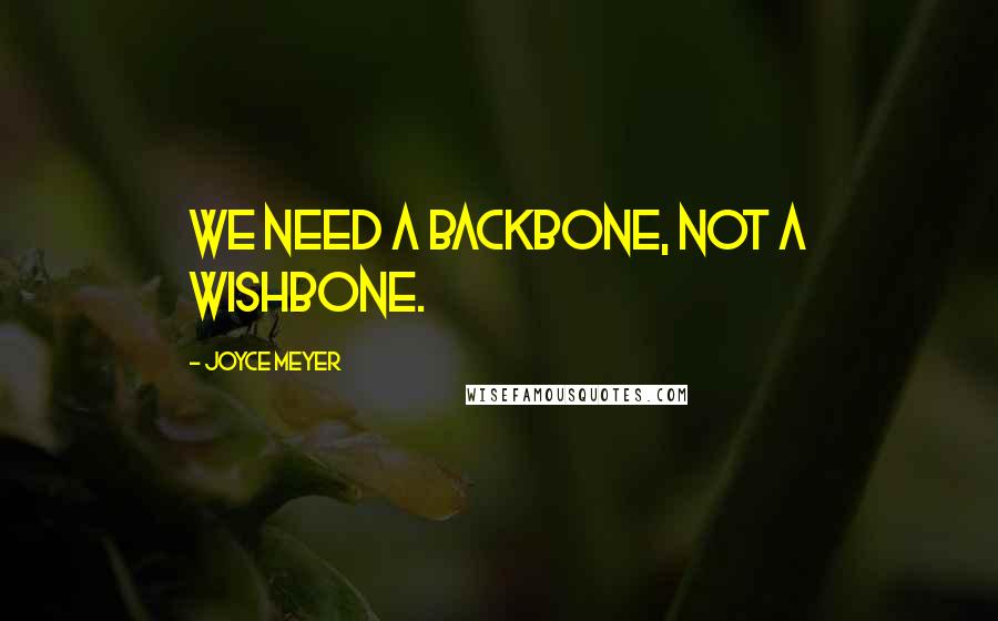 Joyce Meyer Quotes: We need a backbone, not a wishbone.