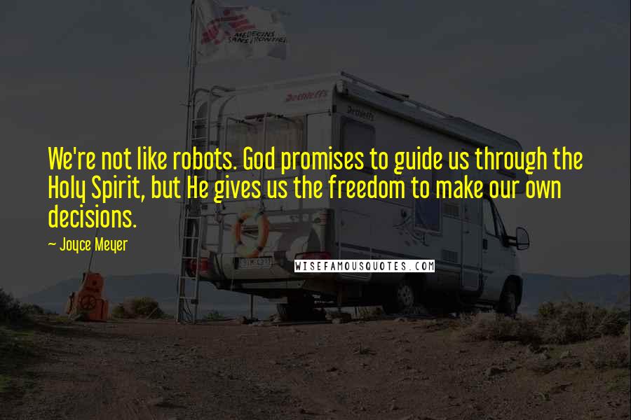 Joyce Meyer Quotes: We're not like robots. God promises to guide us through the Holy Spirit, but He gives us the freedom to make our own decisions.