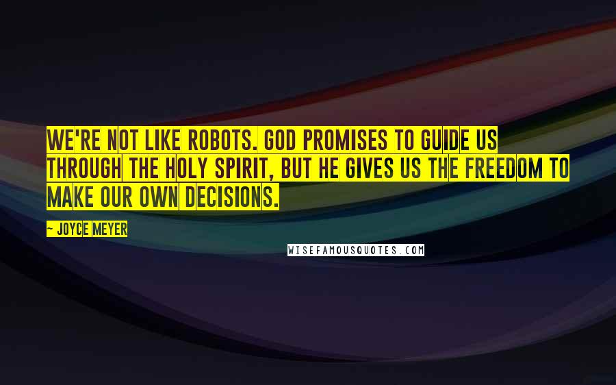 Joyce Meyer Quotes: We're not like robots. God promises to guide us through the Holy Spirit, but He gives us the freedom to make our own decisions.