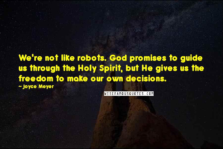 Joyce Meyer Quotes: We're not like robots. God promises to guide us through the Holy Spirit, but He gives us the freedom to make our own decisions.