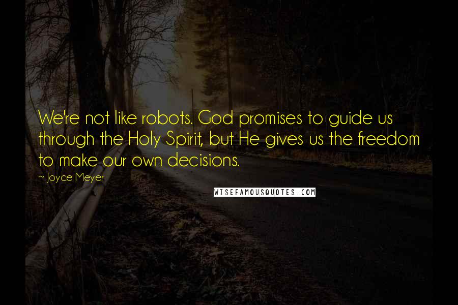 Joyce Meyer Quotes: We're not like robots. God promises to guide us through the Holy Spirit, but He gives us the freedom to make our own decisions.