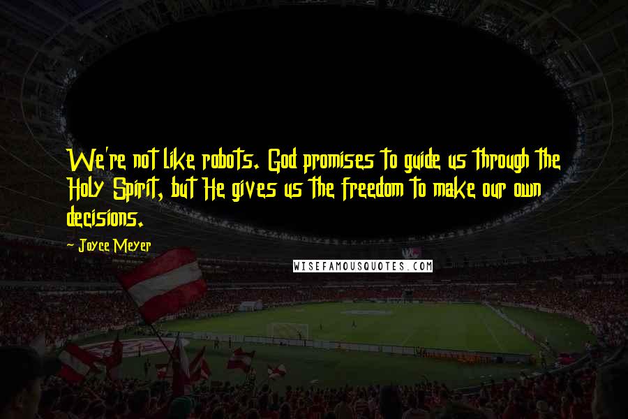 Joyce Meyer Quotes: We're not like robots. God promises to guide us through the Holy Spirit, but He gives us the freedom to make our own decisions.