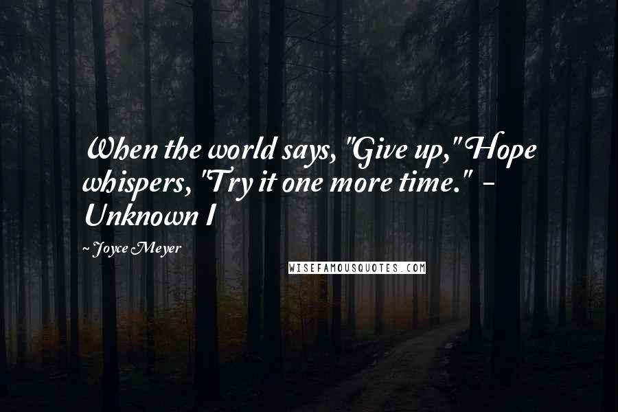 Joyce Meyer Quotes: When the world says, "Give up," Hope whispers, "Try it one more time." - Unknown I