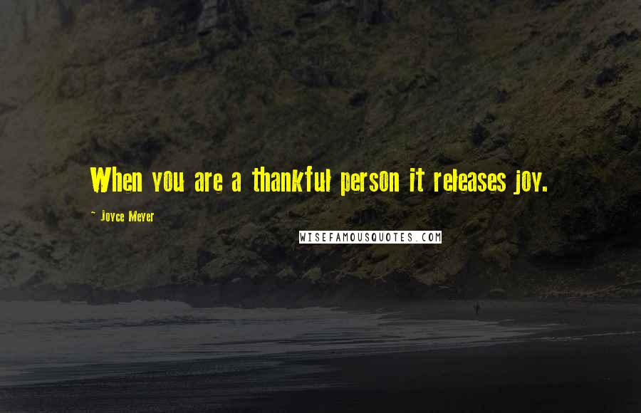 Joyce Meyer Quotes: When you are a thankful person it releases joy.
