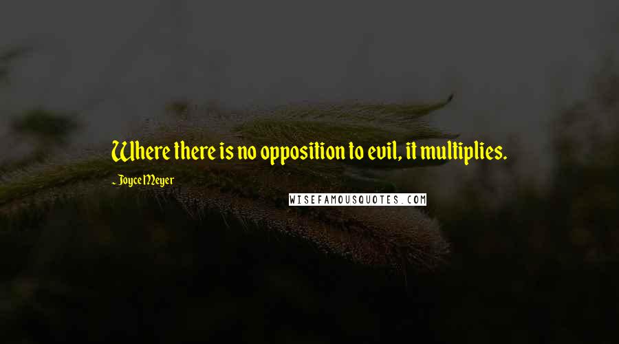 Joyce Meyer Quotes: Where there is no opposition to evil, it multiplies.