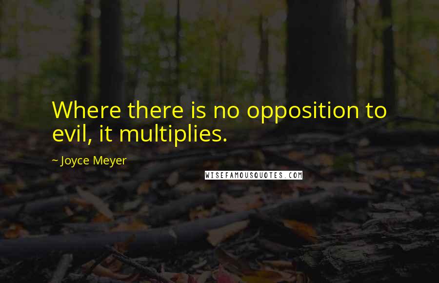 Joyce Meyer Quotes: Where there is no opposition to evil, it multiplies.