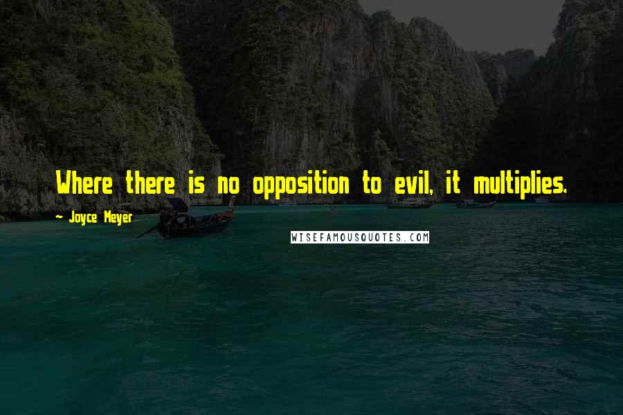 Joyce Meyer Quotes: Where there is no opposition to evil, it multiplies.